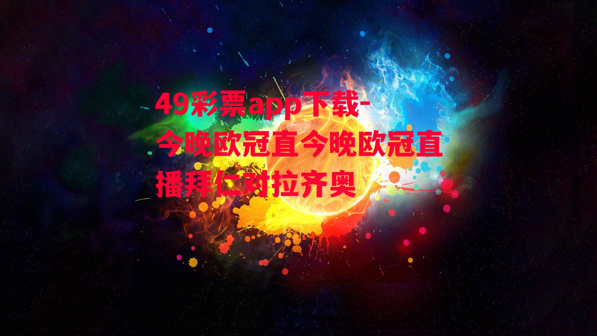 49彩票app下载-今晚欧冠直今晚欧冠直播拜仁对拉齐奥