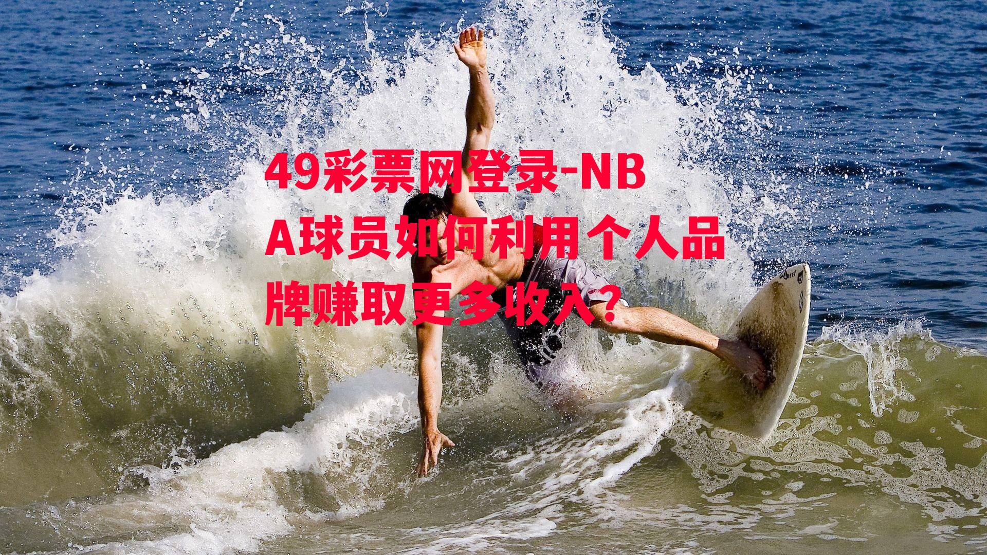 49彩票网登录-NBA球员如何利用个人品牌赚取更多收入？