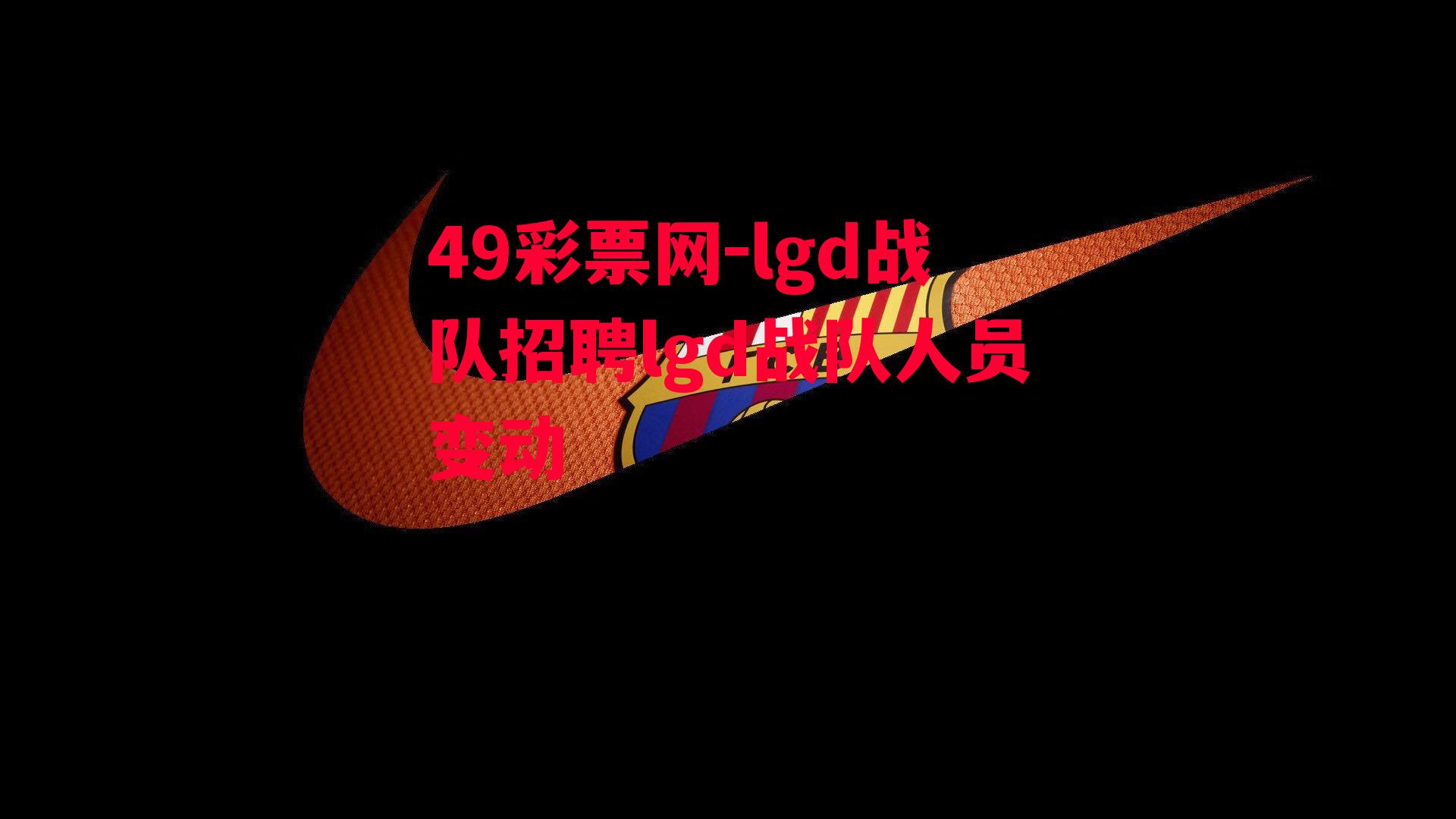 lgd战队招聘lgd战队人员变动