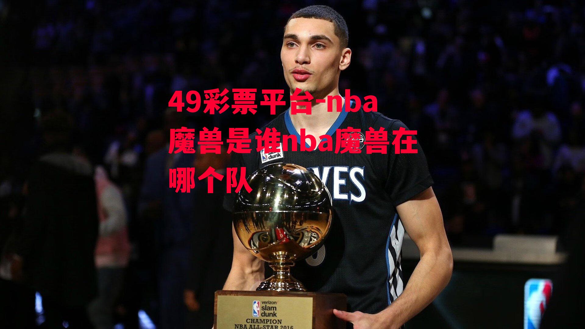 49彩票平台-nba魔兽是谁nba魔兽在哪个队