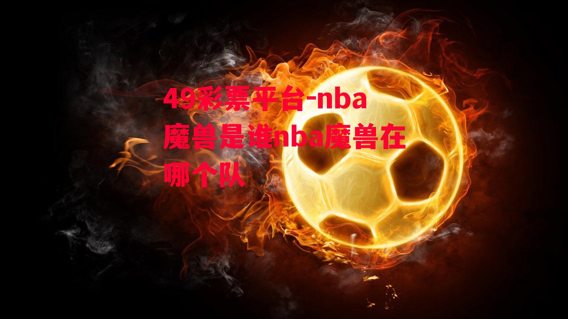 nba魔兽是谁nba魔兽在哪个队